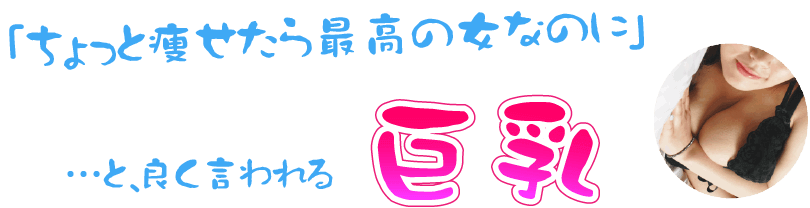 「ちょっと痩せたら最高の女なのに」・・・と、良く言われる巨乳ロゴ